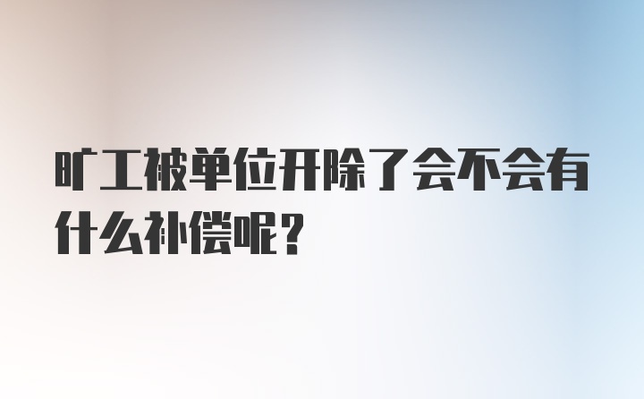 旷工被单位开除了会不会有什么补偿呢？