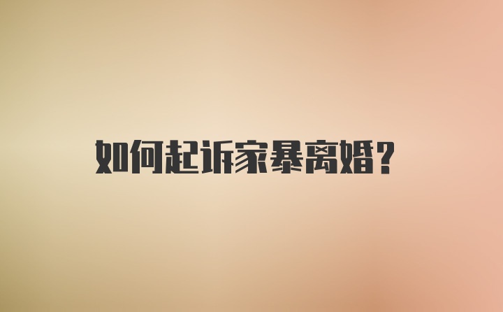 如何起诉家暴离婚？