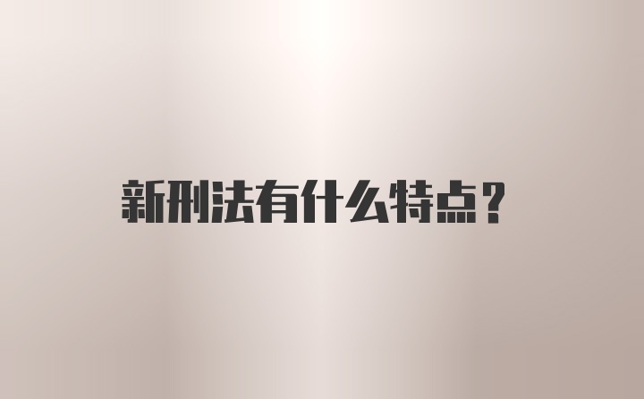 新刑法有什么特点？