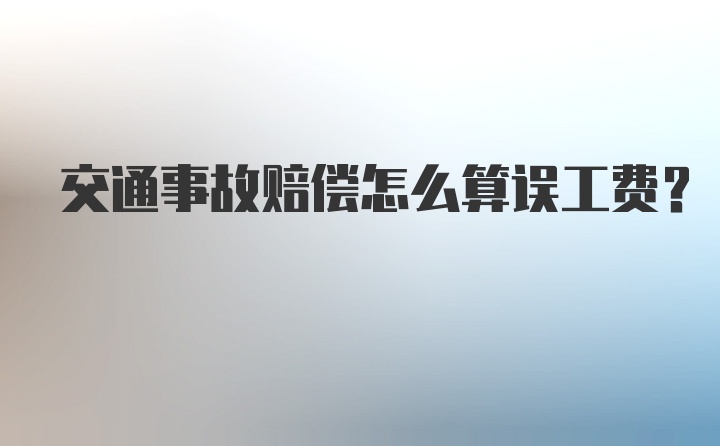 交通事故赔偿怎么算误工费？