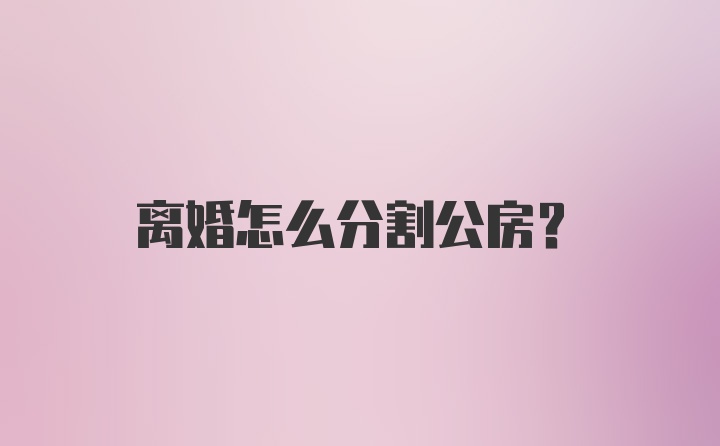 离婚怎么分割公房？