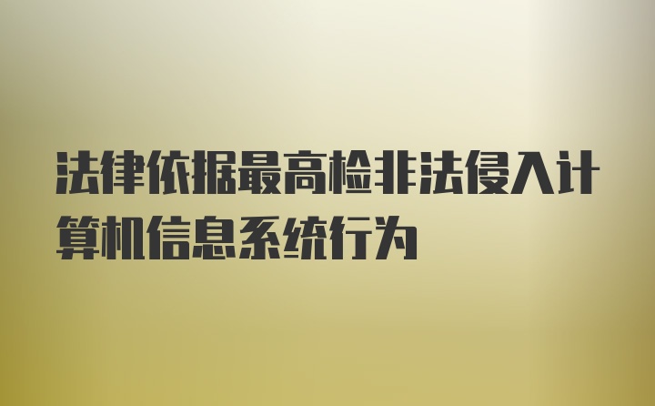 法律依据最高检非法侵入计算机信息系统行为