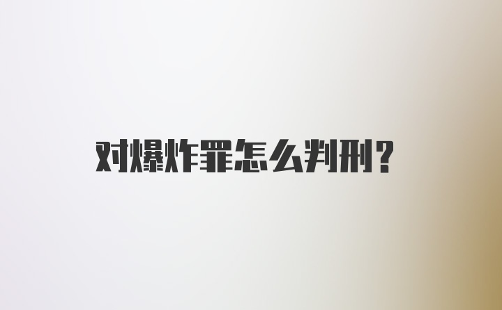 对爆炸罪怎么判刑？