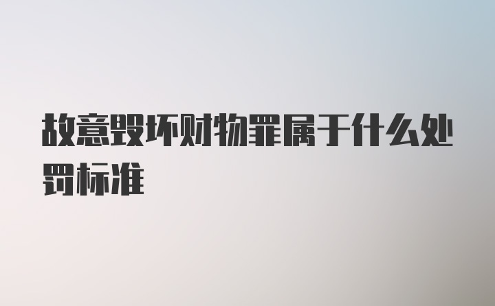 故意毁坏财物罪属于什么处罚标准