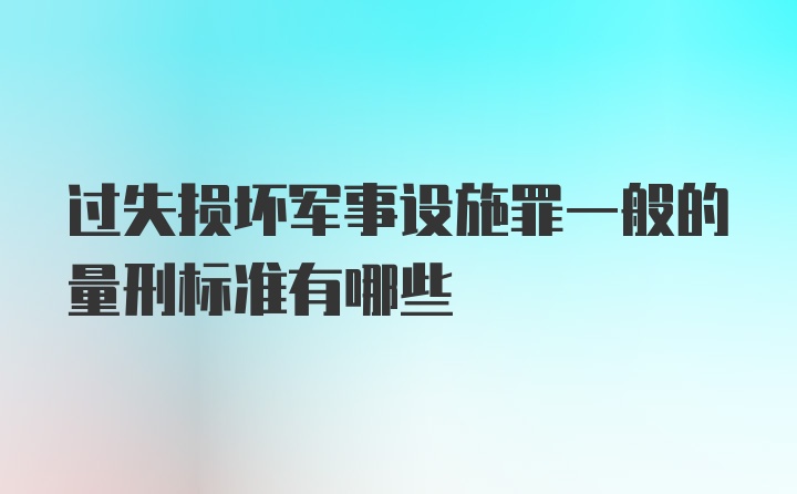 过失损坏军事设施罪一般的量刑标准有哪些