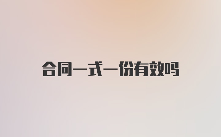 合同一式一份有效吗