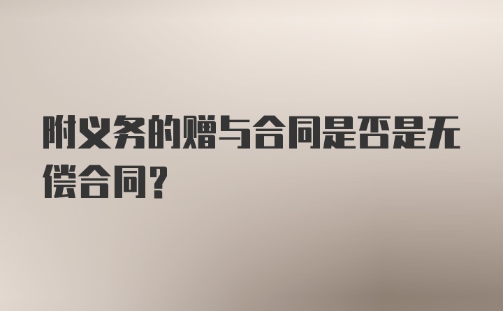 附义务的赠与合同是否是无偿合同？