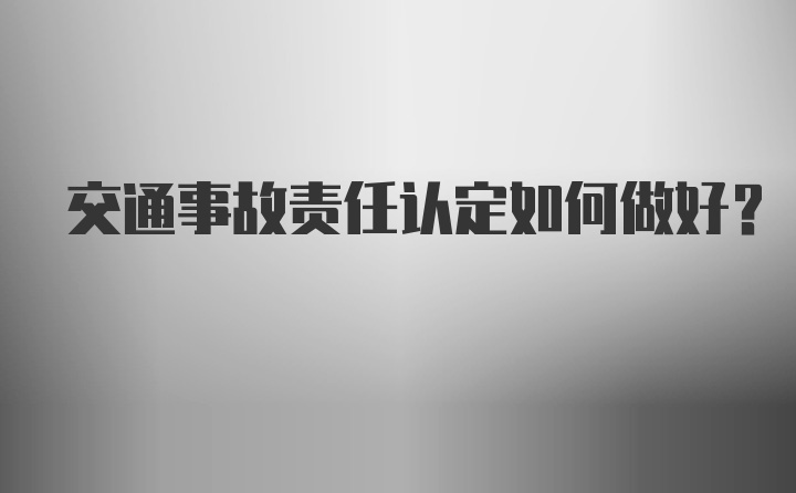 交通事故责任认定如何做好？