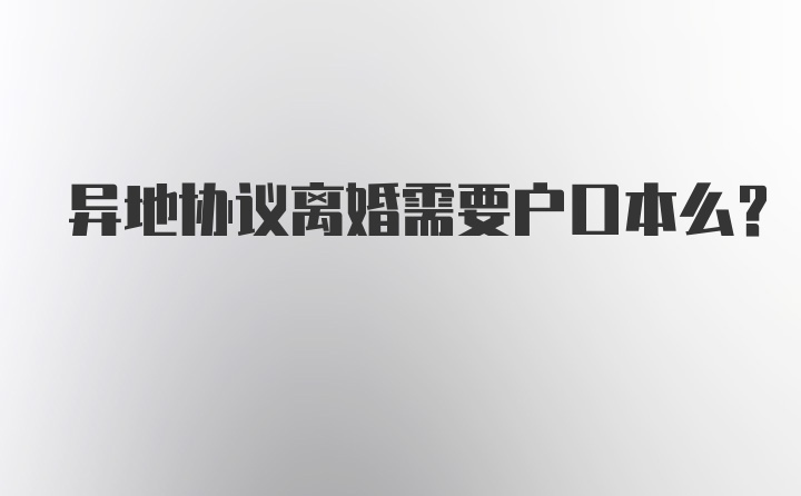 异地协议离婚需要户口本么？