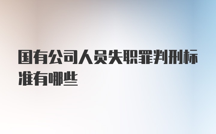 国有公司人员失职罪判刑标准有哪些