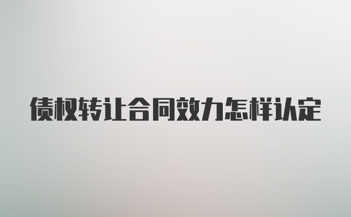 债权转让合同效力怎样认定