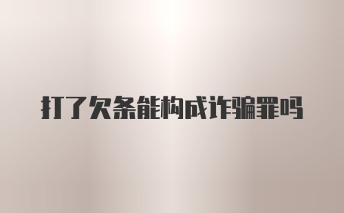 打了欠条能构成诈骗罪吗