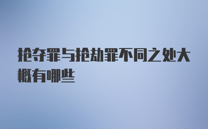 抢夺罪与抢劫罪不同之处大概有哪些