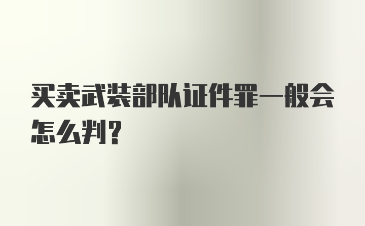 买卖武装部队证件罪一般会怎么判？