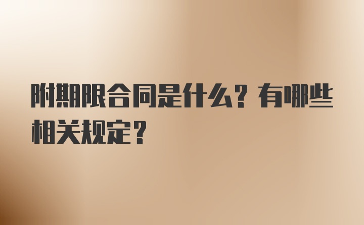 附期限合同是什么？有哪些相关规定？