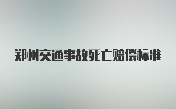 郑州交通事故死亡赔偿标准