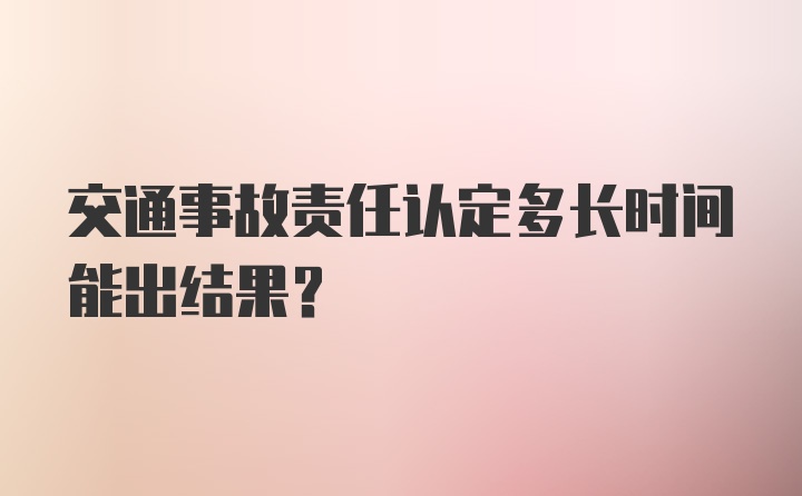 交通事故责任认定多长时间能出结果？