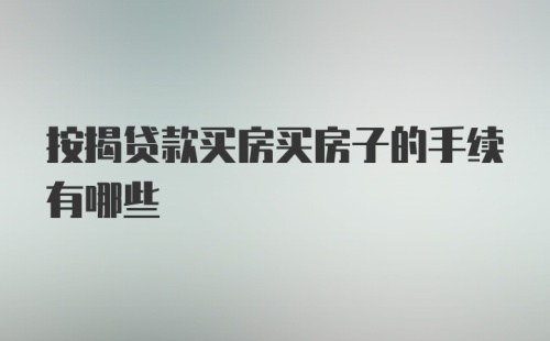 按揭贷款买房买房子的手续有哪些