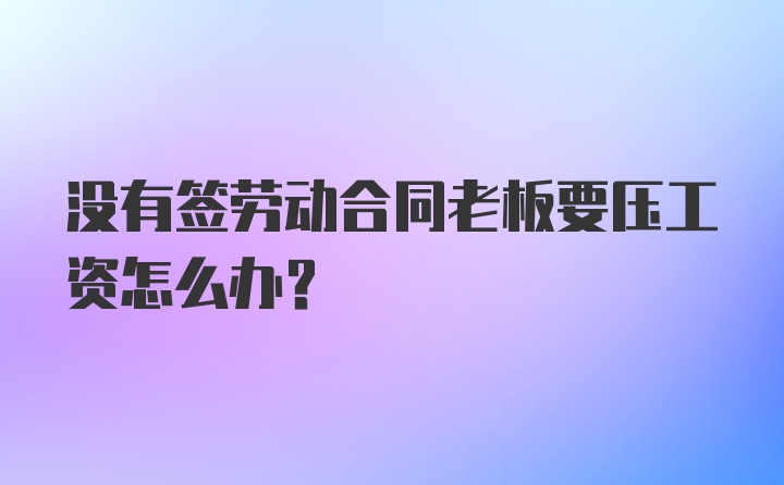 没有签劳动合同老板要压工资怎么办？