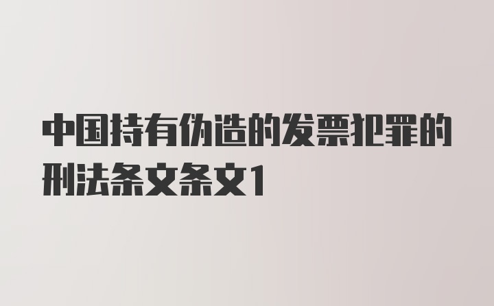 中国持有伪造的发票犯罪的刑法条文条文1