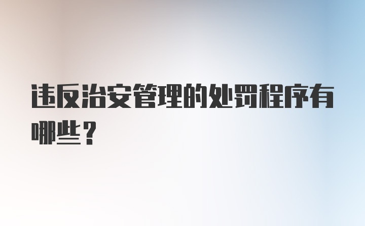 违反治安管理的处罚程序有哪些？