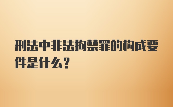 刑法中非法拘禁罪的构成要件是什么？