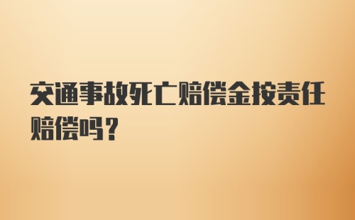 交通事故死亡赔偿金按责任赔偿吗？