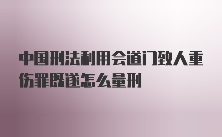 中国刑法利用会道门致人重伤罪既遂怎么量刑