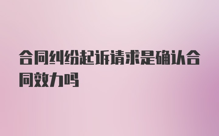 合同纠纷起诉请求是确认合同效力吗