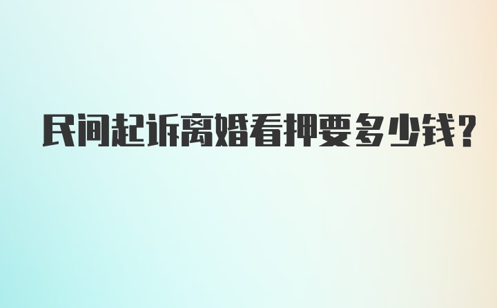 民间起诉离婚看押要多少钱？