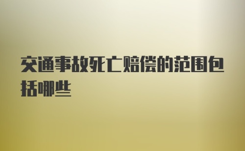 交通事故死亡赔偿的范围包括哪些