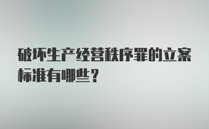 破坏生产经营秩序罪的立案标准有哪些？