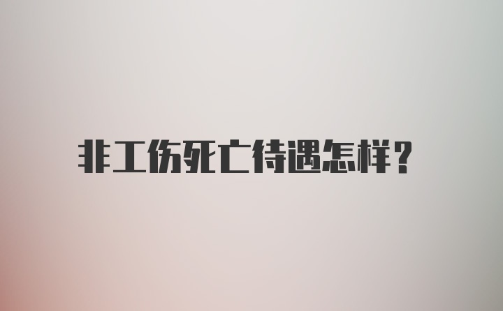 非工伤死亡待遇怎样？