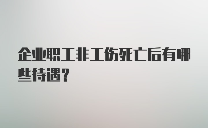 企业职工非工伤死亡后有哪些待遇？