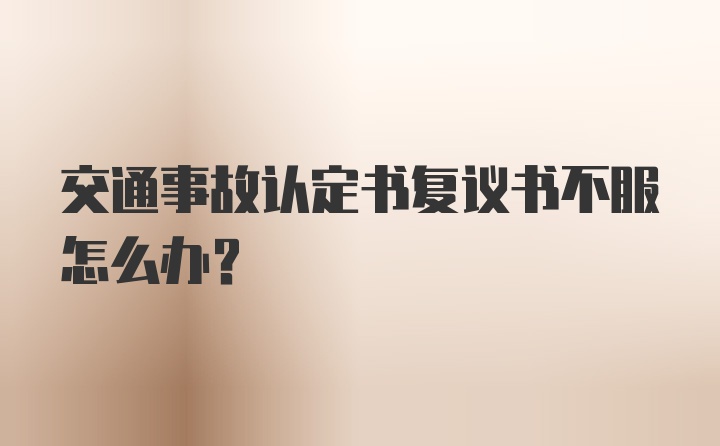 交通事故认定书复议书不服怎么办?