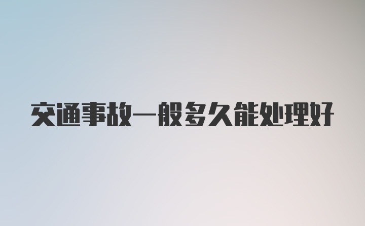 交通事故一般多久能处理好