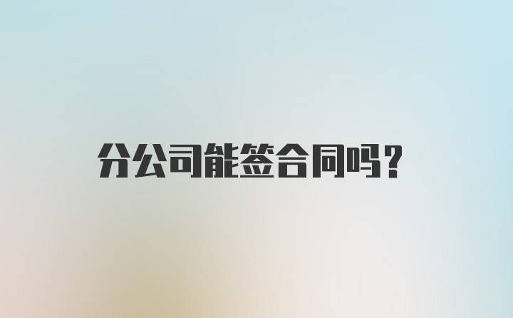 分公司能签合同吗？