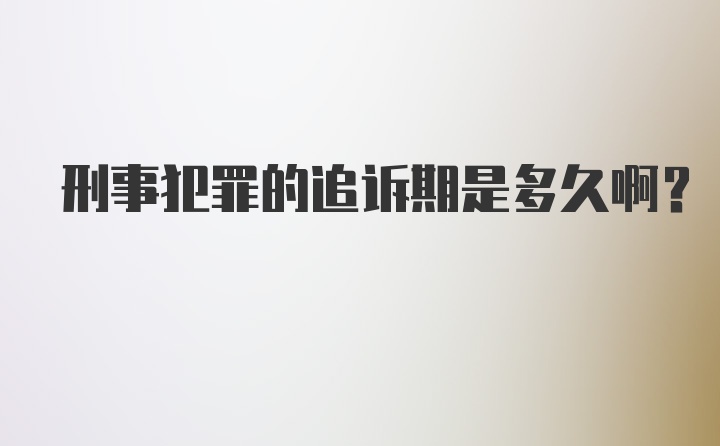 刑事犯罪的追诉期是多久啊？