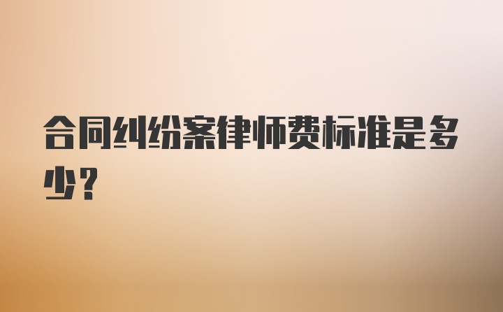 合同纠纷案律师费标准是多少？