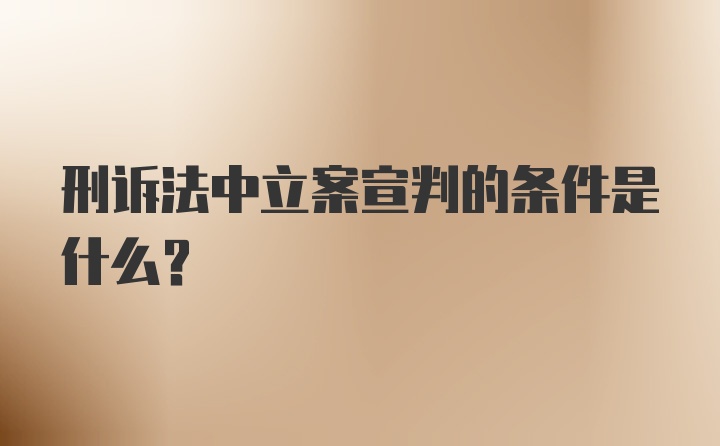 刑诉法中立案宣判的条件是什么？