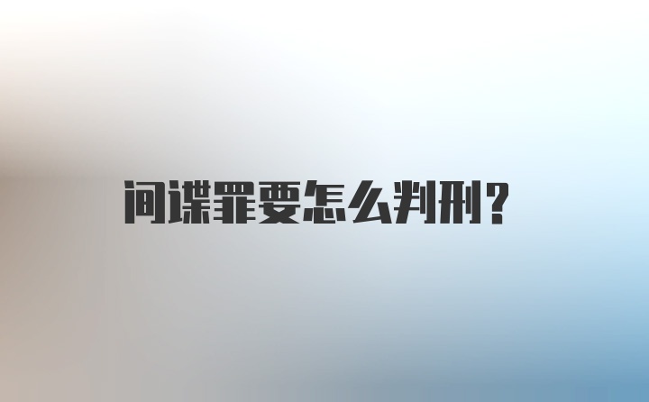 间谍罪要怎么判刑？