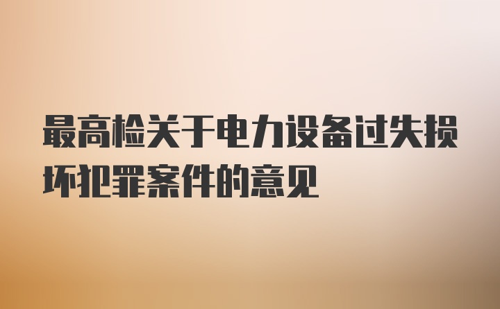 最高检关于电力设备过失损坏犯罪案件的意见