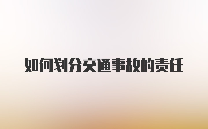 如何划分交通事故的责任