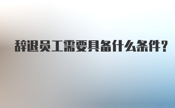 辞退员工需要具备什么条件？