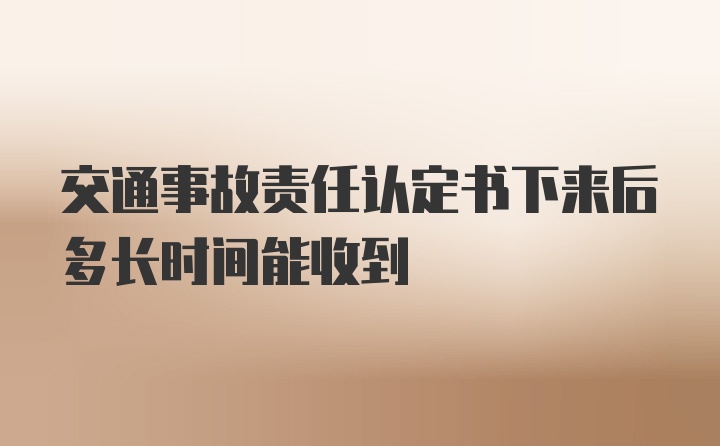 交通事故责任认定书下来后多长时间能收到