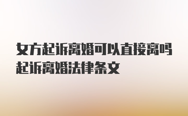 女方起诉离婚可以直接离吗起诉离婚法律条文