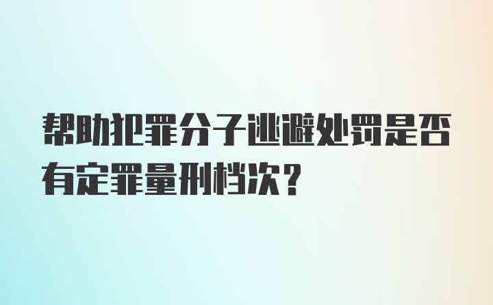 帮助犯罪分子逃避处罚是否有定罪量刑档次?