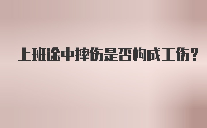 上班途中摔伤是否构成工伤？