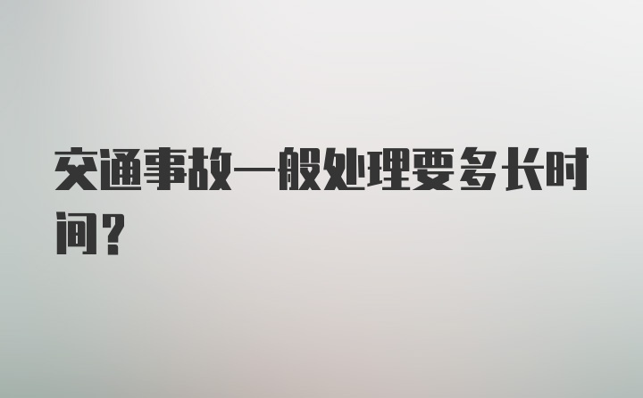 交通事故一般处理要多长时间？