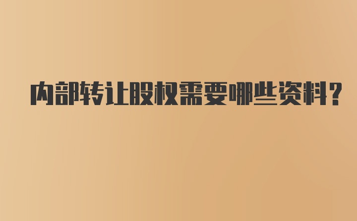 内部转让股权需要哪些资料？